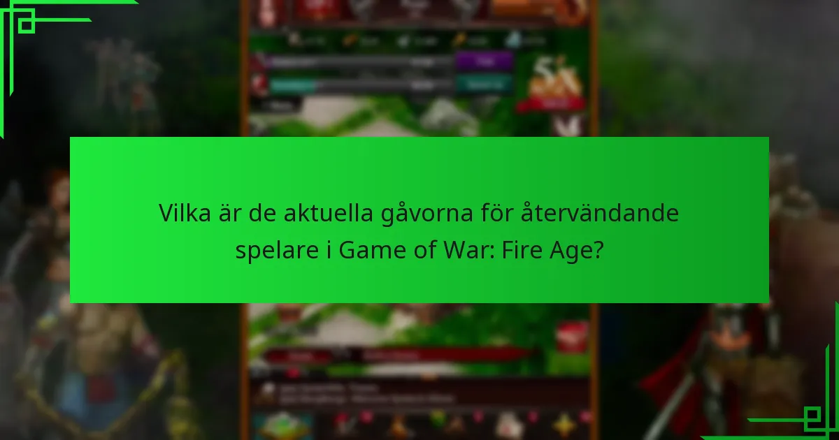 Vilka är de senaste uppdateringarna i Game of War: Fire Age för återvändande spelare?